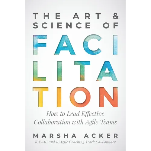 The Art & Science of Facilitation: How to Lead Effective Collaboration with Agile Teams