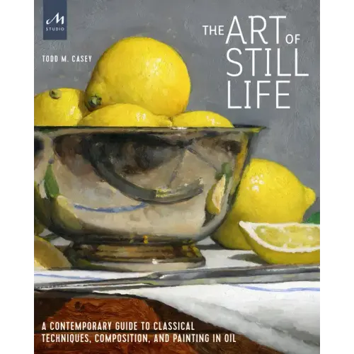 The Art of Still Life: A Contemporary Guide to Classical Techniques, Composition, and Painting in Oil