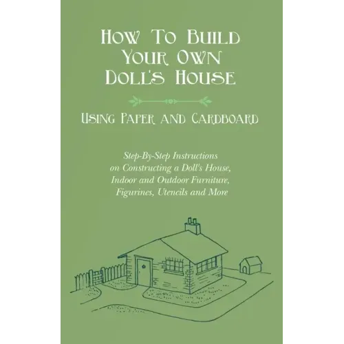 How To Build Your Own Doll's House, Using Paper and Cardboard. Step-By-Step Instructions on Constructing a Doll's House, Indoor and Outdoor Furniture,