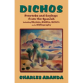 Dichos: Proverbs and Sayings from the Spanish Including Rhymes, Riddles, Beliefs and a Bibliography