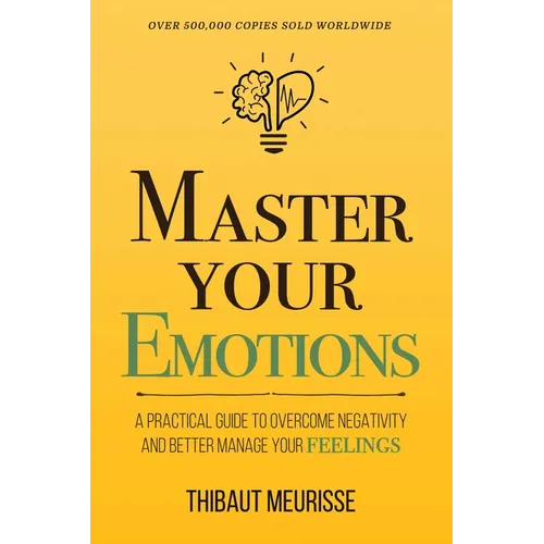 Master Your Emotions: A Practical Guide to Overcome Negativity and Better Manage Your Feelings (Mastery Series)