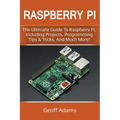 Raspberry Pi: The ultimate guide to raspberry pi, including projects, programming tips & tricks, and much more!