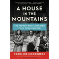 A House in the Mountains: The Women Who Liberated Italy from Fascism