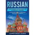 Russian Short Stories for Beginners and Intermediate Learners: Engaging Short Stories to Learn Russian and Build Your Vocabulary