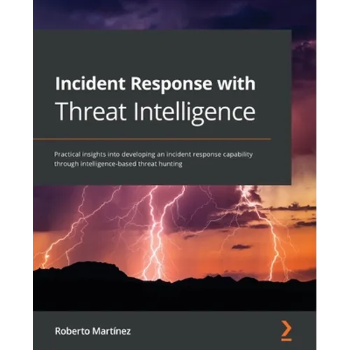 Incident Response with Threat Intelligence: Practical insights into developing an incident response capability through intelligence-based threat hunti