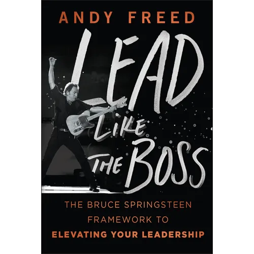 Lead Like the Boss: The Bruce Springsteen Framework to Elevating Your Leadership