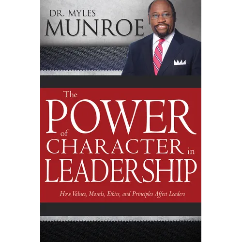 The Power of Character in Leadership: How Values, Morals, Ethics, and Principles Affect Leaders