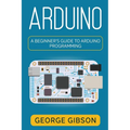 Arduino: A Beginner's Guide to Arduino Programming