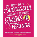 How to Be Successful Without Hurting Men's Feelings: Non-Threatening Leadership Strategies for Women