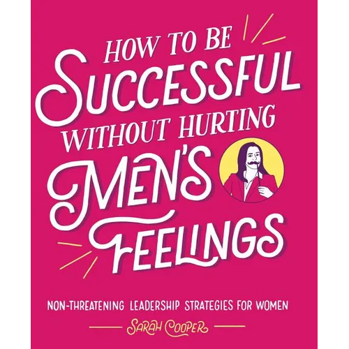 How to Be Successful Without Hurting Men's Feelings: Non-Threatening Leadership Strategies for Women