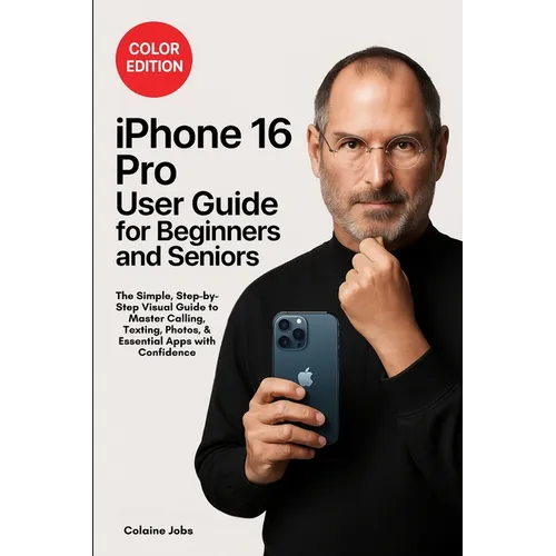 iPhone 16 Pro User Guide for Beginners and Seniors: The Simple, Step-by-Step Visual Guide to Master Calling, Texting, Photos, and Essential Apps with