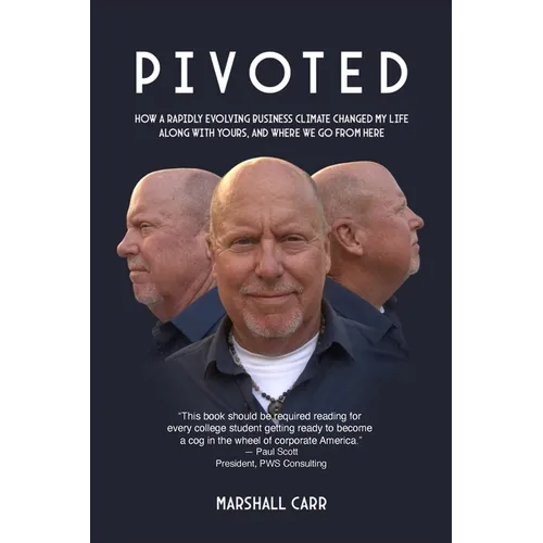Pivoted: How a Rapidly Evolving Business Climate Changed My Life Along With Yours, And Where We Go From Here