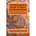 The Beginner's Guide to Gold and Silver Scrap: Basic Fundamentals for Buying Scrap Precious Metals