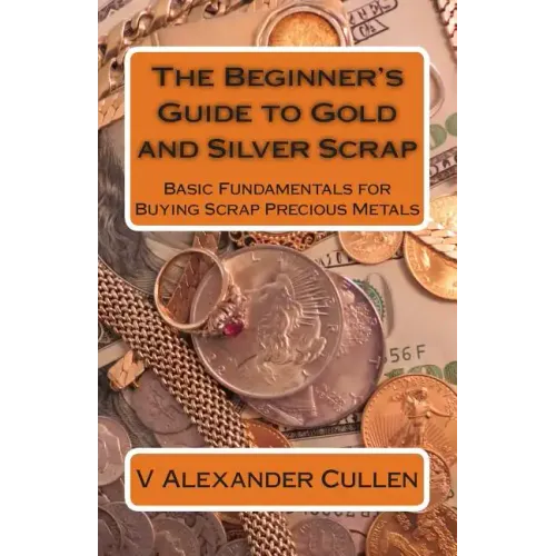The Beginner's Guide to Gold and Silver Scrap: Basic Fundamentals for Buying Scrap Precious Metals