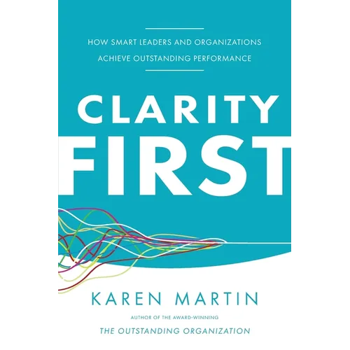 Clarity First: How Smart Leaders and Organizations Achieve Outstanding Performance