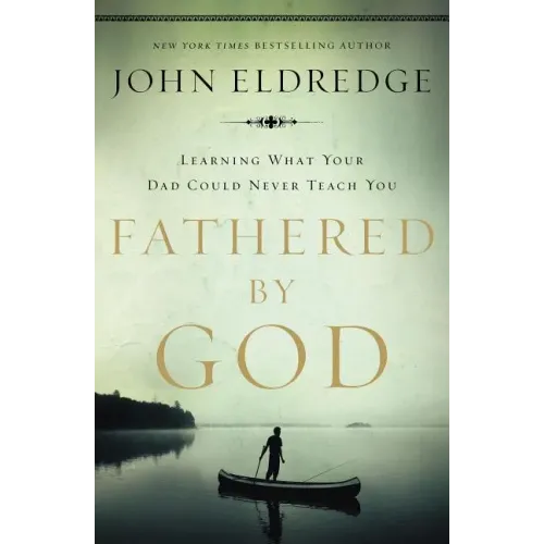 Fathered by God: Learning What Your Dad Could Never Teach You