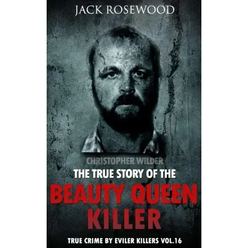 Christopher Wilder: The True Story of The Beauty Queen Killer: Historical Serial Killers and Murderers