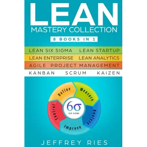 Lean Mastery Collection: 8 Books in 1 - Lean Six Sigma, Lean Startup, Lean Enterprise, Lean Analytics, Agile Project Management, Kanban, Scrum, Kaizen