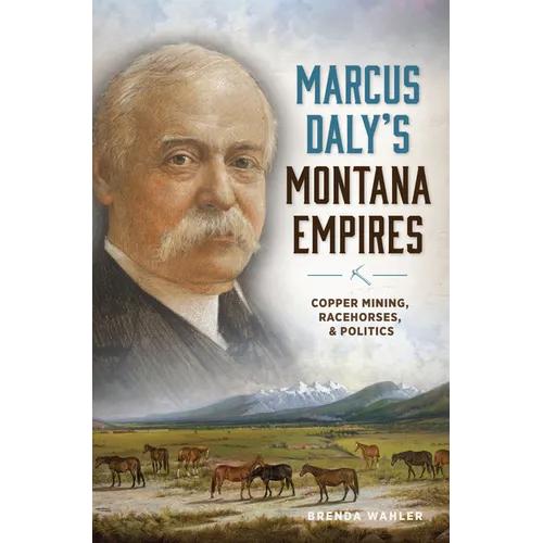 Marcus Daly's Montana Empires: Copper Mining, Racehorses, & Politics