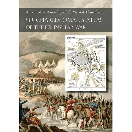 OMAN's ATLAS OF THE PENINSULAR WAR: A Complete Colour Assembly of all Maps & Plans from Sir Charles Oman's History of the Peninsular War