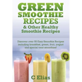 Green Smoothie Recipes & other Healthy Smoothie Recipes: Discover over 50 Easy Smoothie Recipes - breakfast smoothies, green smoothies, healthy smooth