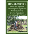 HUGELKULTUR - Raised Bed Vegetable Gardening With Hugelkultur; An Introduction To Growing Vegetables In Tree Cuttings And Turf Heaps
