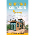 Shipping Container Homes: The Step-by-step Guide to Shipping Container Homes (The Complete Guide to Understanding Shipping Container Homes)