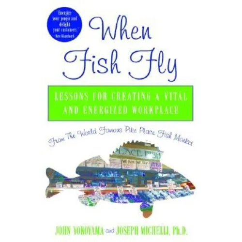 When Fish Fly: Lessons for Creating a Vital and Energized Workplace from the World Famous Pike Place Fish Market
