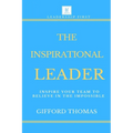 The Inspirational Leader: Inspire Your Team To Believe In The Impossible