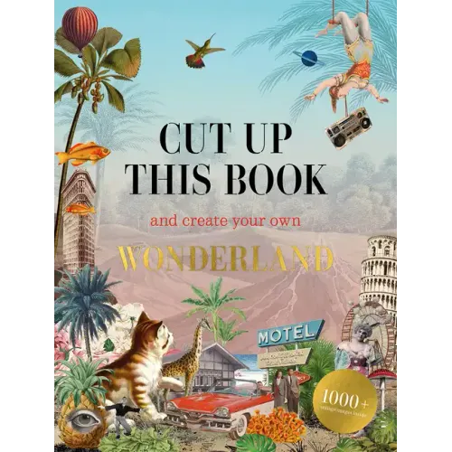 Cut Up This Book and Create Your Own Wonderland: 1,000 Unexpected Images for Collage Artists