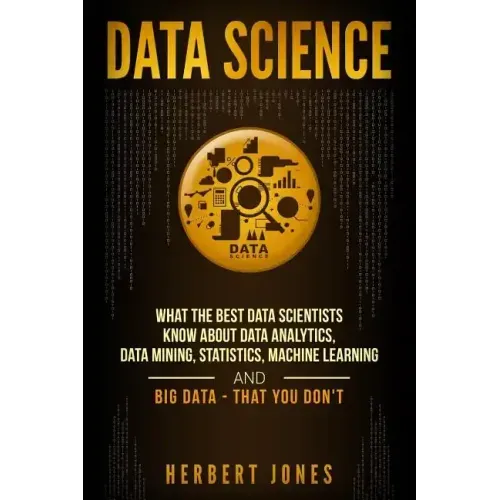 Data Science: What the Best Data Scientists Know About Data Analytics, Data Mining, Statistics, Machine Learning, and Big Data - That You Don't