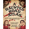 A Haunted Road Atlas: Sinister Stops, Dangerous Destinations, and True Crime Tales Volume 1