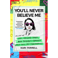 You'll Never Believe Me: A Life of Lies, Second Tries, and Things I Should Only Tell My Therapist