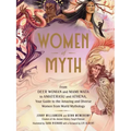 Women of Myth: From Deer Woman and Mami Wata to Amaterasu and Athena, Your Guide to the Amazing and Diverse Women from World Mytholog