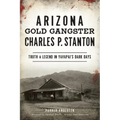 Arizona Gold Gangster Charles P. Stanton: Truth and Legend in Yavapai's Dark Days