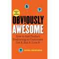 Obviously Awesome: How to Nail Product Positioning so Customers Get it, Buy it, Love it