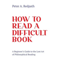 How to Read a Difficult Book: A Beginner's Guide to the Lost Art of Philosophical Reading