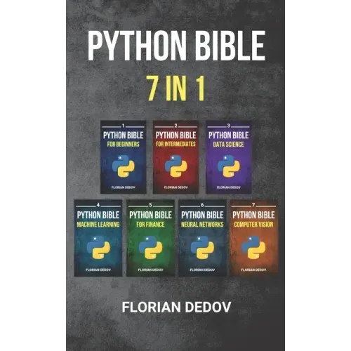 The Python Bible 7 in 1: Volumes One To Seven (Beginner, Intermediate, Data Science, Machine Learning, Finance, Neural Networks, Computer Visio
