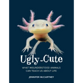 Ugly-Cute: What Misunderstood Animals Can Teach Us about Life
