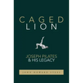 Caged Lion: Joseph Pilates and His Legacy