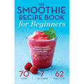 The Smoothie Recipe Book for Beginners: Essential Smoothies to Get Healthy, Lose Weight, and Feel Great