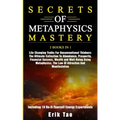 Secrets of Metaphysics Mastery: 3 BOOKS IN 1: Life Changing Truths For Unconventional Thinkers - The Ultimate Collection To Abundance, Prosperity, Fin