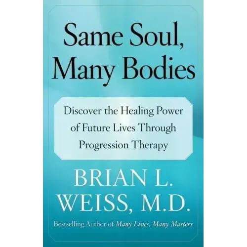 Same Soul, Many Bodies: Discover the Healing Power of Future Lives Through Progression Therapy
