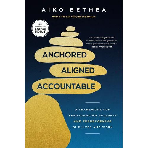 Anchored, Aligned, Accountable: A Framework for Transcending Bullsh*t and Transforming Our Lives and Work
