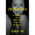 Fetishized: A Reckoning with Yellow Fever, Feminism, and Beauty