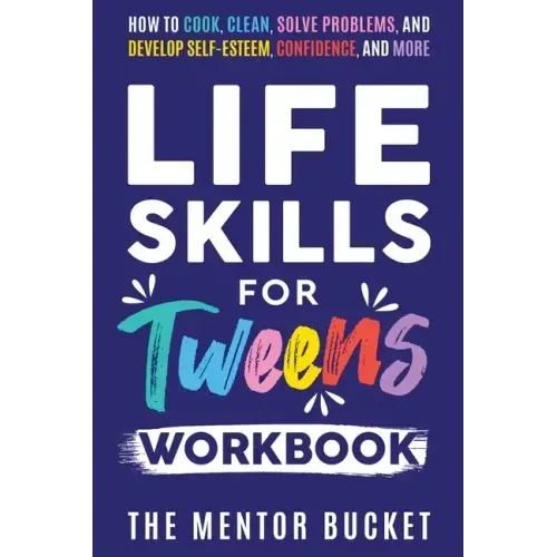 Life Skills for Tweens Workbook - How to Cook, Clean, Solve Problems, and Develop Self-Esteem, Confidence, and More Essential Life Skills Every Pre-Te