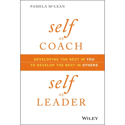Self as Coach, Self as Leader: Developing the Best in You to Develop the Best in Others
