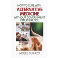 How to Cure with Alternative Medicine without Government Interference