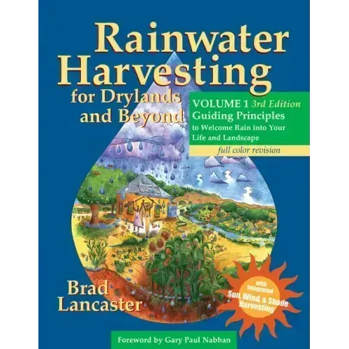 Rainwater Harvesting for Drylands and Beyond, Volume 1, 3rd Edition: Guiding Principles to Welcome Rain Into Your Life and Landscape