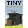 Tiny House Plans: How to Build a Perfect Tiny Houses and Live Mortgage Free (Plans for Your Perfect Home Design and a Mortgage Free Life